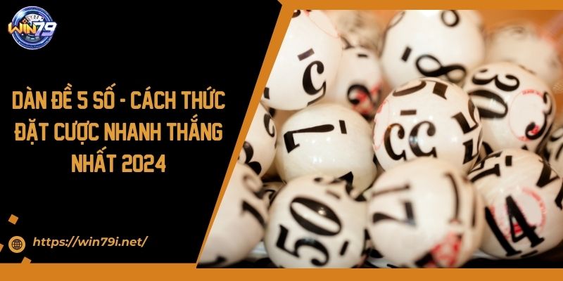 Dàn Đề 5 Số - Cách Thức Đặt Cược Nhanh Thắng Nhất 2024